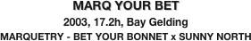 MARQ YOUR BET 
2003, 17.2h, Bay Gelding
MARQUETRY - BET YOUR BONNET x SUNNY NORTH
