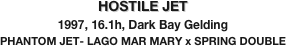 HOSTILE JET
1997, 16.1h, Dark Bay Gelding
PHANTOM JET- LAGO MAR MARY x SPRING DOUBLE
